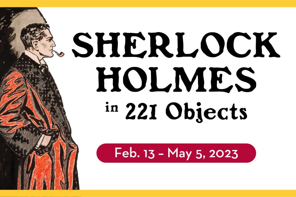 Sherlock Holmes in 221 Objects, Feb. 13-May 5, 2023