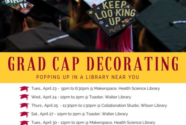 Grad cap decorating: popping up in a library near you. Tues April 23, 5-6:30pm @ Makerspace, Health Science Library. Wed April 24, 12-2pm @ Toaster, Walter Library. Thurs April 25, 11:30am-1:30pm @ Collaboration Studio, Wilson Library. Sat April 27, 12-2pm @ Toaster, Walter Library. Tues April 30, 12-2pm @ Makerspace, Health Science Library. Wed May 1, 11am-4pm @ Toaster, Walter Library.