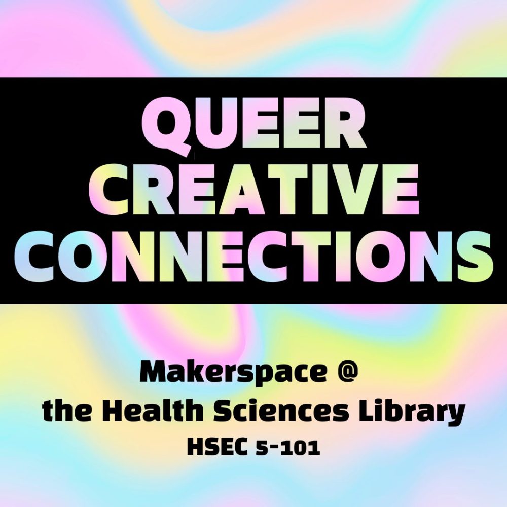 Queer creative connections. Makerspace @ the Health Sciences Library, HSEC 5-101.