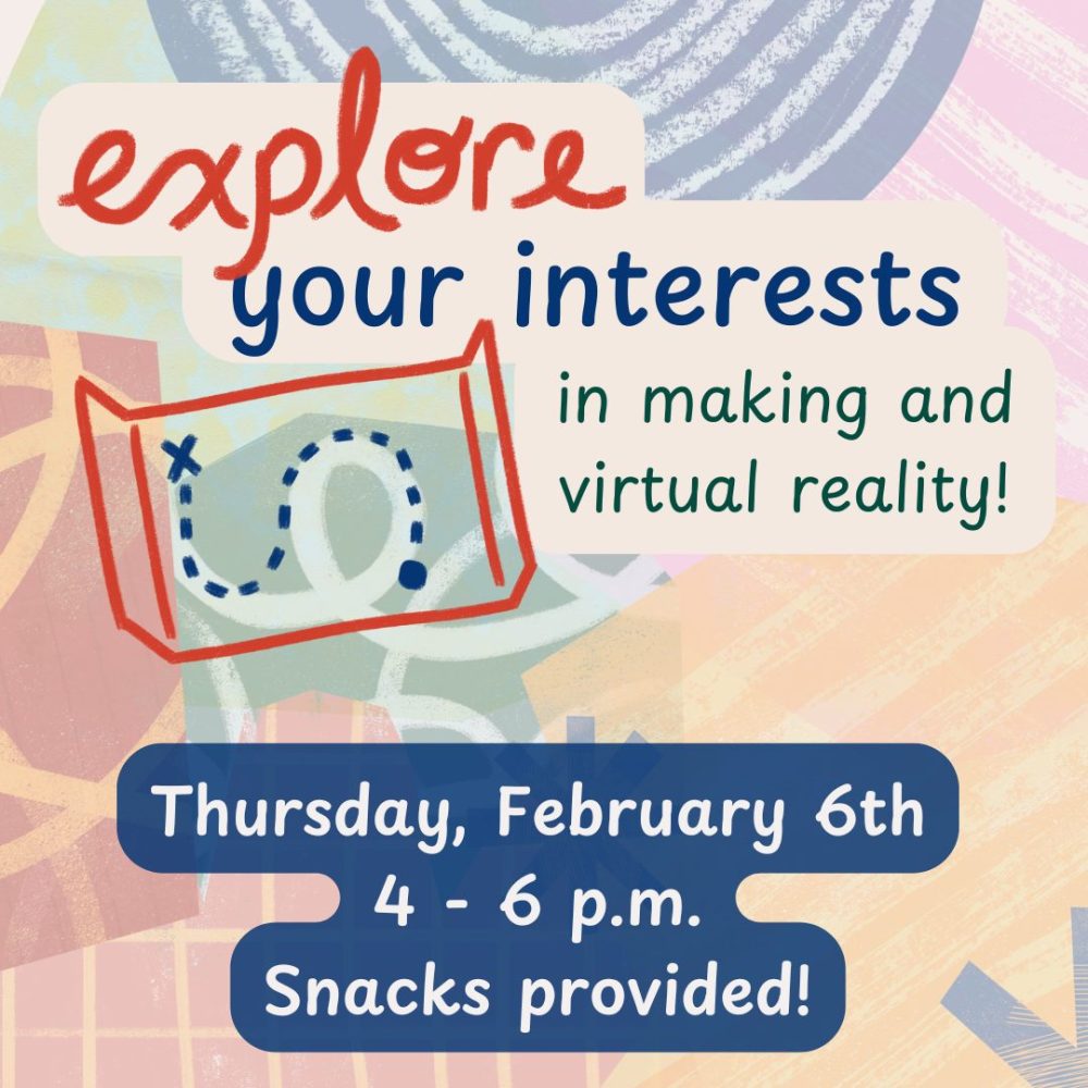 Explore your interests in making and virtual reality! Thursday, February 6th, 4-6 p.m. Snacks provided!