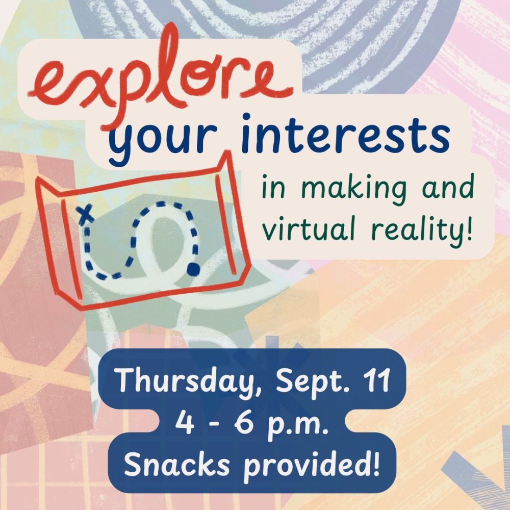 Explore your interests in making and virtual reality! Thursday, September 11. 4-6pm. Snacks provided!