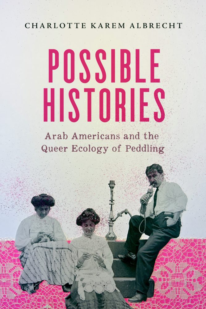 Cover for the book Possible Histories: Arab Americans and the Queer Ecology of Peddling by Charlotte Karem Albrecht